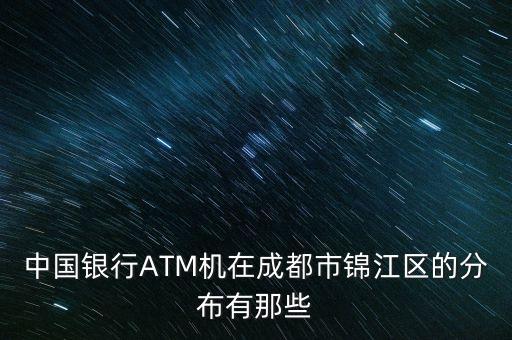 中國銀行ATM機在成都市錦江區(qū)的分布有那些