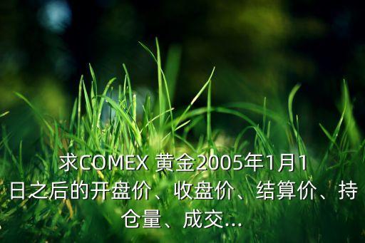 求COMEX 黃金2005年1月1日之后的開盤價、收盤價、結(jié)算價、持倉量、成交...