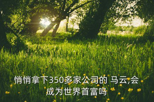 悄悄拿下350多家公司的 馬云,會成為世界首富嗎