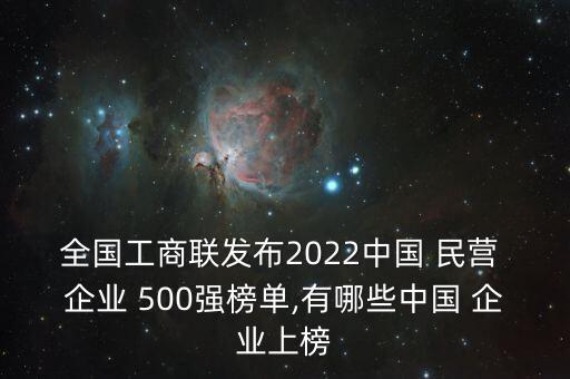 全國工商聯(lián)發(fā)布2022中國 民營 企業(yè) 500強(qiáng)榜單,有哪些中國 企業(yè)上榜