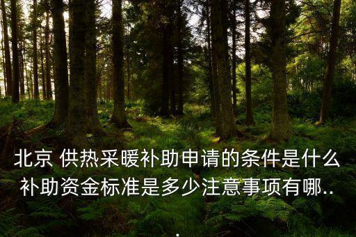 北京 供熱采暖補助申請的條件是什么補助資金標準是多少注意事項有哪...