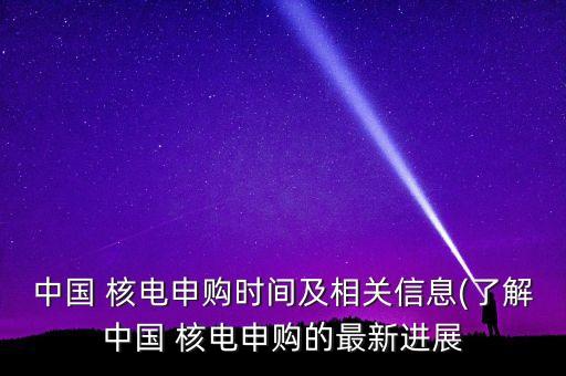 中國 核電申購時間及相關信息(了解中國 核電申購的最新進展