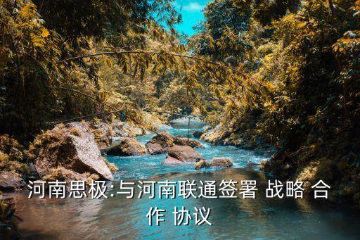 河南思極:與河南聯(lián)通簽署 戰(zhàn)略 合作 協(xié)議