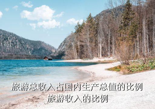  旅游總收入占國內(nèi)生產(chǎn)總值的比例 旅游收入的比例