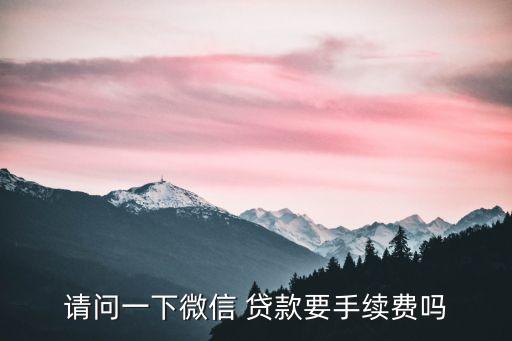 請(qǐng)問一下微信 貸款要手續(xù)費(fèi)嗎