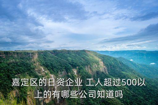 嘉定區(qū)的日資企業(yè) 工人超過(guò)500以上的有哪些公司知道嗎