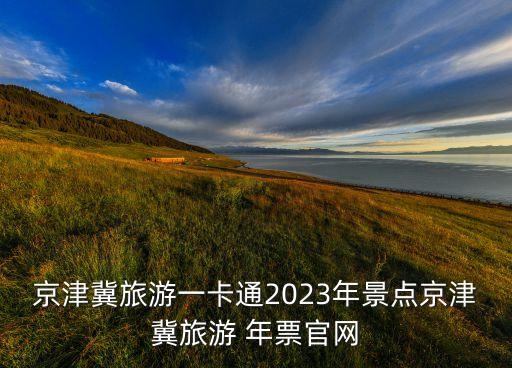 京津冀旅游一卡通2023年景點京津冀旅游 年票官網(wǎng)