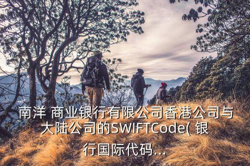  南洋 商業(yè)銀行有限公司香港公司與大陸公司的SWIFTCode( 銀行國際代碼...