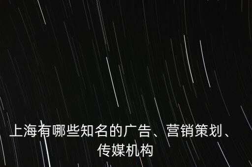 上海有哪些知名的廣告、營銷策劃、 傳媒機構(gòu)