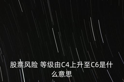 股票風(fēng)險 等級由C4上升至C6是什么意思