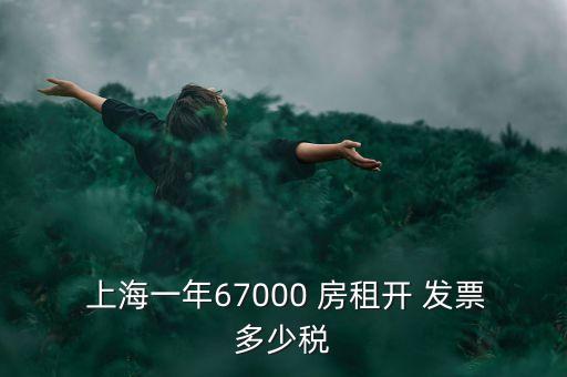  上海一年67000 房租開 發(fā)票多少稅