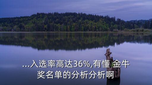 ...入選率高達(dá)36%,有懂 金牛獎名單的分析分析啊