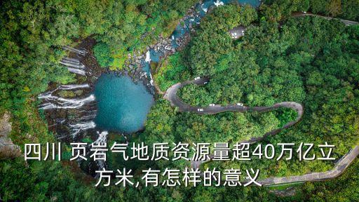 四川 頁巖氣地質(zhì)資源量超40萬億立方米,有怎樣的意義