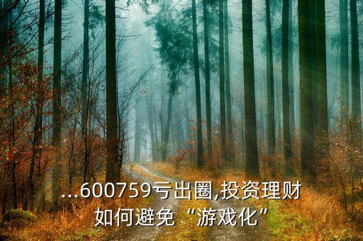 ...600759虧出圈,投資理財如何避免“游戲化”