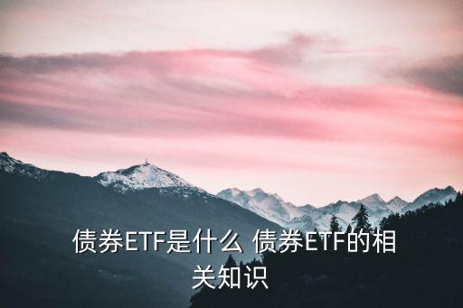  債券ETF是什么 債券ETF的相關(guān)知識