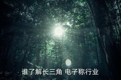 誰(shuí)了解長(zhǎng)三角 電子稱行業(yè)