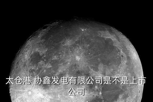 太倉港 協(xié)鑫發(fā)電有限公司是不是上市公司