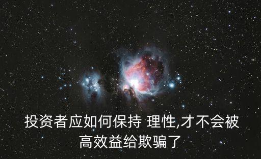  投資者應(yīng)如何保持 理性,才不會(huì)被高效益給欺騙了