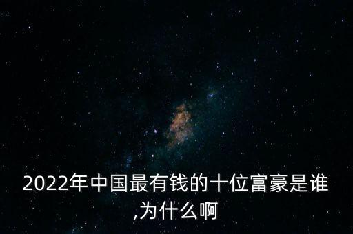 2022年中國(guó)最有錢的十位富豪是誰(shuí),為什么啊