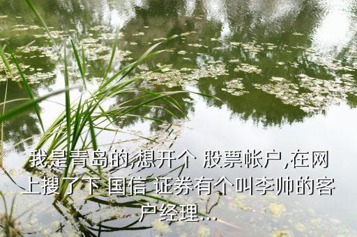 我是青島的,想開(kāi)個(gè) 股票帳戶,在網(wǎng)上搜了下 國(guó)信 證券有個(gè)叫李帥的客戶經(jīng)理...