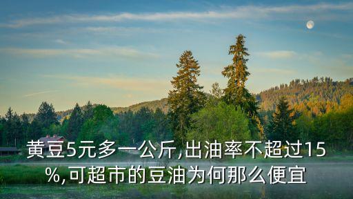 黃豆5元多一公斤,出油率不超過(guò)15%,可超市的豆油為何那么便宜