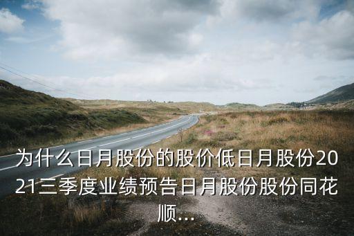 為什么日月股份的股價低日月股份2021三季度業(yè)績預告日月股份股份同花順...