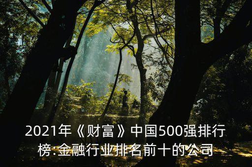 2021年《財(cái)富》中國500強(qiáng)排行榜:金融行業(yè)排名前十的公司