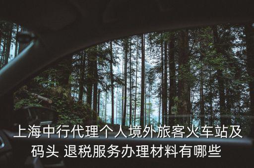  上海中行代理個人境外旅客火車站及碼頭 退稅服務辦理材料有哪些