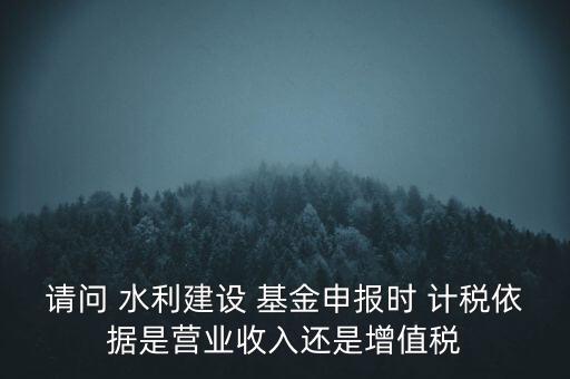 杭州水利基金的計稅依據(jù),2023水利基金的計稅依據(jù)是什么呢