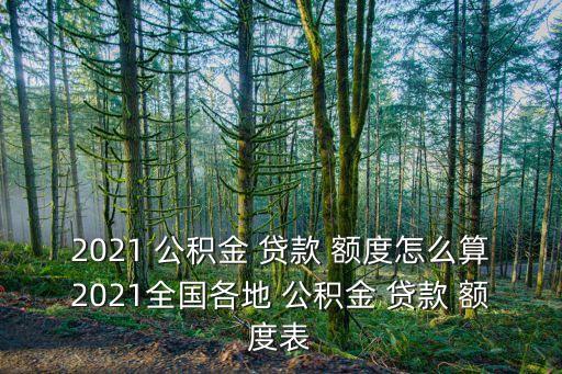 2021 公積金 貸款 額度怎么算2021全國各地 公積金 貸款 額度表