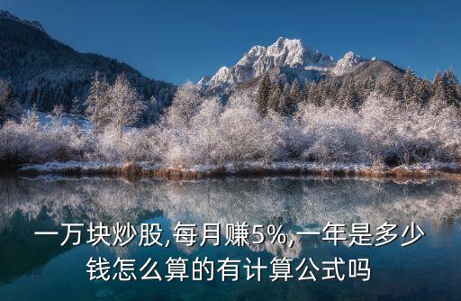 一萬塊炒股,每月賺5%,一年是多少錢怎么算的有計(jì)算公式嗎