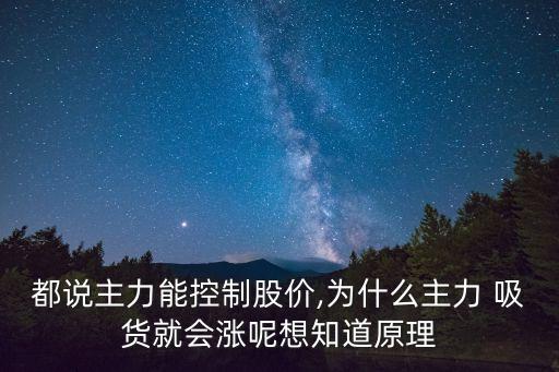 都說主力能控制股價,為什么主力 吸貨就會漲呢想知道原理