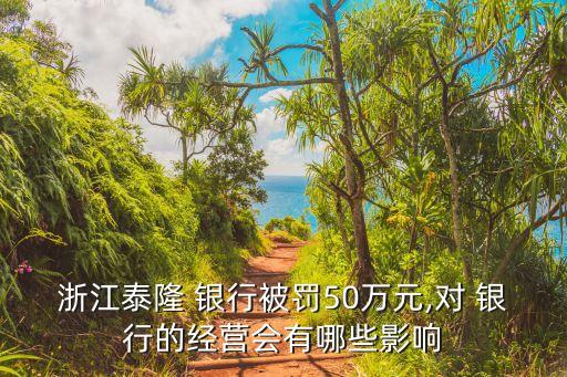 浙江泰隆 銀行被罰50萬元,對 銀行的經營會有哪些影響