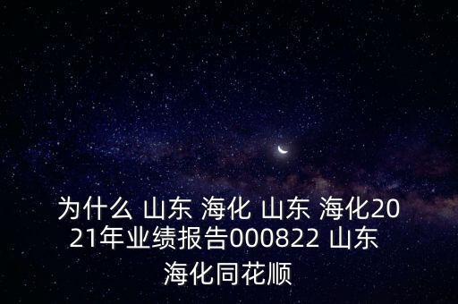 為什么 山東 海化 山東 ?；?021年業(yè)績報告000822 山東 海化同花順