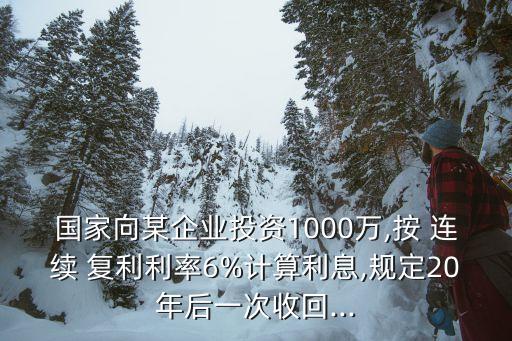 國家向某企業(yè)投資1000萬,按 連續(xù) 復(fù)利利率6%計算利息,規(guī)定20年后一次收回...