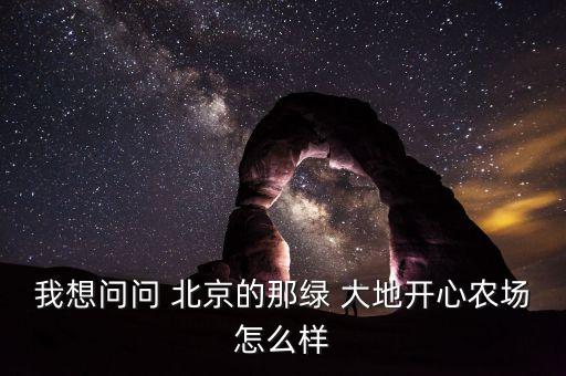 我想問問 北京的那綠 大地開心農(nóng)場(chǎng)怎么樣