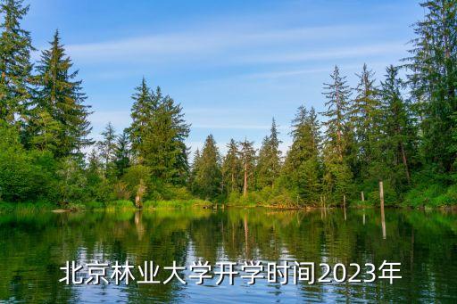  北京林業(yè)大學(xué)開(kāi)學(xué)時(shí)間2023年