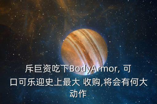 斥巨資吃下BodyArmor, 可口可樂迎史上最大 收購,將會有何大動作