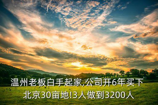 溫州老板白手起家,公司開6年買下 北京30畝地!3人做到3200人