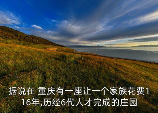 據(jù)說在 重慶有一座讓一個家族花費116年,歷經(jīng)6代人才完成的莊園