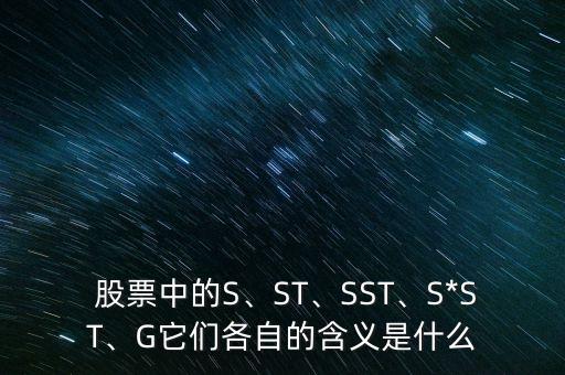  股票中的S、ST、SST、S*ST、G它們各自的含義是什么