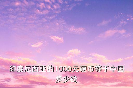 印度尼西亞的1000元硬幣等于中國多少錢