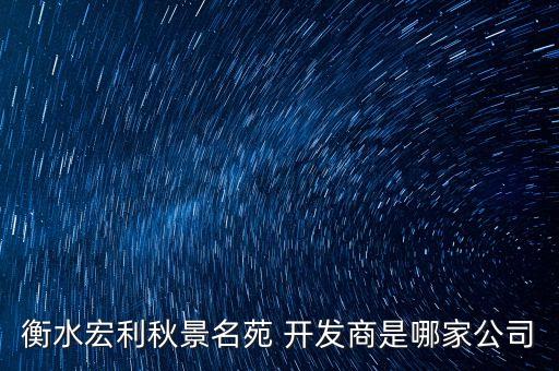 衡水宏利秋景名苑 開發(fā)商是哪家公司