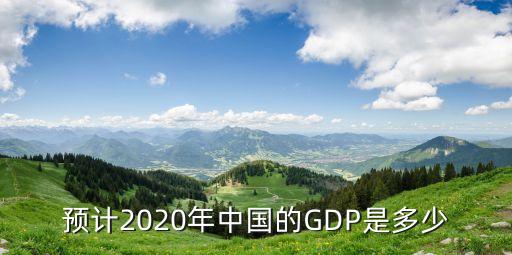 預(yù)計(jì)2020年中國的GDP是多少