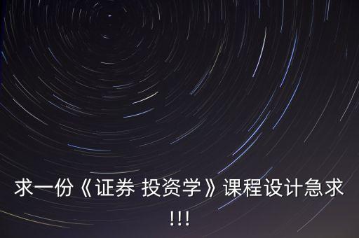 求一份《證券 投資學》課程設(shè)計急求!!!