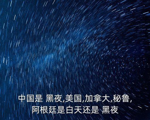 中國是 黑夜,美國,加拿大,秘魯,阿根廷是白天還是 黑夜