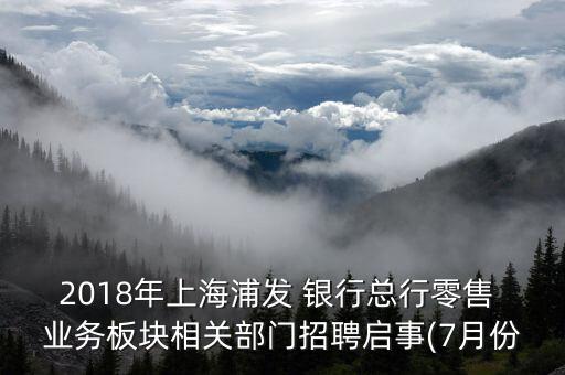 2018年上海浦發(fā) 銀行總行零售 業(yè)務(wù)板塊相關(guān)部門招聘啟事(7月份