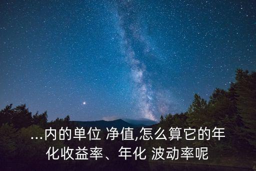 ...內(nèi)的單位 凈值,怎么算它的年化收益率、年化 波動(dòng)率呢