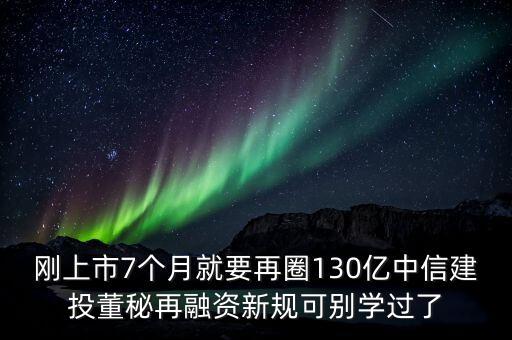 剛上市7個(gè)月就要再圈130億中信建投董秘再融資新規(guī)可別學(xué)過(guò)了