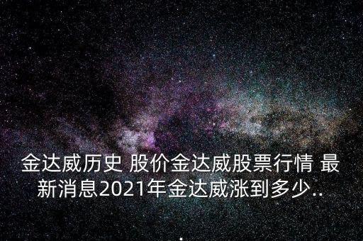 金達(dá)威歷史 股價(jià)金達(dá)威股票行情 最新消息2021年金達(dá)威漲到多少...